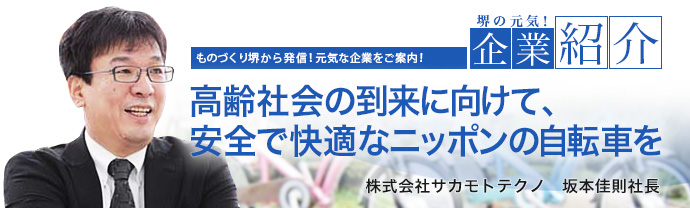 高齢社会の到来に向けて、安全で快適なニッポンの自転車を 株式会社サカモトテクノ 坂本佳則社長