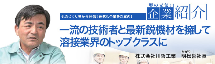 一流の技術者と最新鋭機材を擁して溶接業界のトップクラスに 株式会社川哲工業 明松(かがり) 哲 社長