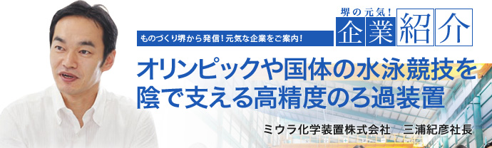 オリンピックや国体の水泳競技を陰で支える高精度のろ過装置 ミウラ化学装置株式会社 三浦 紀彦 社長