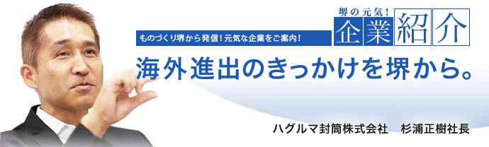 海外進出のきっかけを堺から。 ハグルマ封筒株式会社 杉浦 正樹 社長