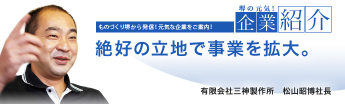 絶好の立地で事業を拡大。 有限会社三神製作所 松山 昭博 社長