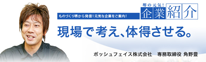現場で考え、体得させる。 ポッシュフェイス株式会社 専務取締役 角野 豊