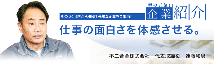 仕事の面白さを体感させる。 不二合金株式会社 代表取締役 遠藤和男