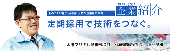 定期採用で技術をつなぐ。 太陽ブリキ印刷株式会社 代表取締役社長 小池 良雅
