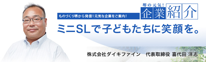 ミニSLで子どもたちに笑顔を。 株式会社ダイキファイン 代表取締役 喜代田 洋志