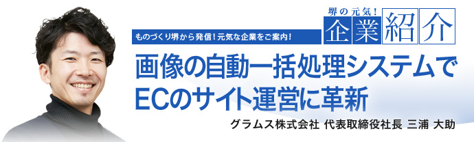 画像の自動一括処理システムでECのサイト運営に革新 グラムス株式会社 代表取締役社長 三浦 大助