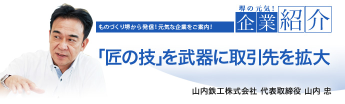 「匠の技」を武器に取引先を拡大 山内鉄工株式会社 代表取締役 山内 忠