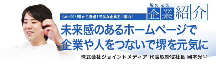 未来感のあるホームページで企業や人をつないで堺を元気に 株式会社ジョイントメディア 代表取締役社長 岡本光平