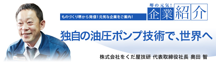 独自の油圧ポンプ技術で、世界へ 株式会社をくだ屋技研 代表取締役社長 奥田 智