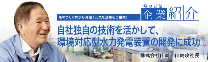 自社独自の技術を活かして、環境対応型水力発電装置の開発に成功 株式会社山崎 山崎攻社長