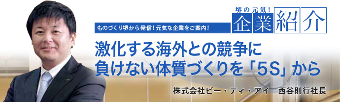 激化する海外との競争に負けない体質づくりを「5S」から　株式会社ビー・ティ・アイ　西谷 則行 社長