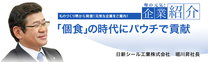 「個食」の時代にパウチで貢献　日新シール工業株式会社　堀川 昇 社長