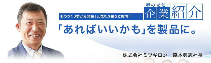 「あればいいかも」を製品に。　株式会社ミツギロン　森本典志社長