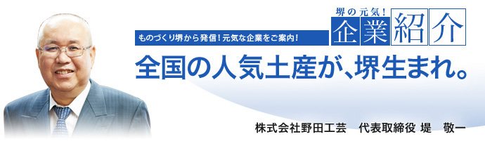 全国の人気土産が、堺生まれ。 株式会社野田工芸 代表取締役 堤 敬一