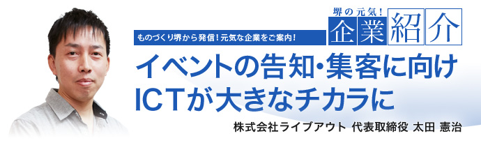 イベントの告知・集客に向けICTが大きなチカラに　株式会社ライブアウト 代表取締役 太田 憲治