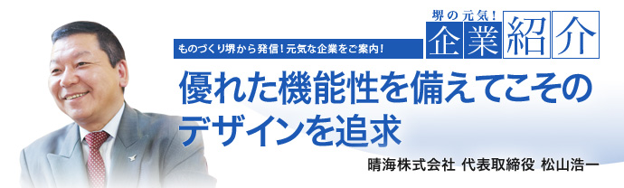 優れた機能性を備えてこそのデザインを追求　晴海株式会社 代表取締役 松山浩一