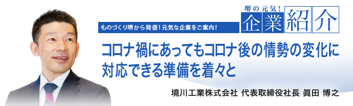 コロナ禍にあってもコロナ後の情勢の変化に対応できる準備を着々と　境川工業株式会社