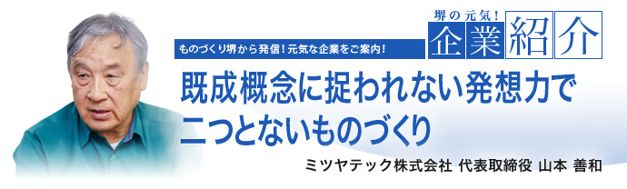 既成概念に捉われない発想力で二つとないものづくり　ミツヤテック株式会社