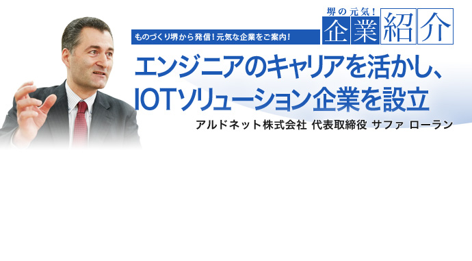 エンジニアのキャリアを活かし、IOTソリューション企業を設立 アルドネット株式会社 代表取締役 サファ ローラン