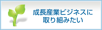 成長産業ビジネスに取り組みたい