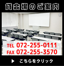 貸会場のご案内 TEL 072-255-0111 FAX 072-255-3570 ご案内ページはこのボタンをクリック